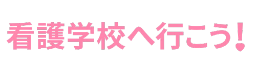 看護学校へ行こう！